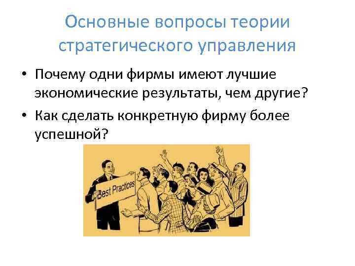  Основные вопросы теории стратегического управления • Почему одни фирмы имеют лучшие  экономические