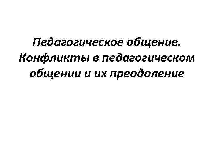  Педагогическое общение. Конфликты в педагогическом общении и их преодоление 