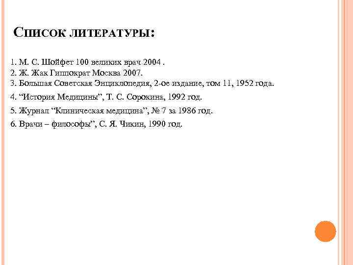 СПИСОК ЛИТЕРАТУРЫ: 1. М. С. Шойфет 100 великих врач 2004. 2. Ж. Жак Гиппократ
