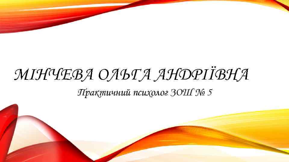 МІНЧЕВА ОЛЬГА АНДРІЇВНА  Практичний психолог ЗОШ № 5 