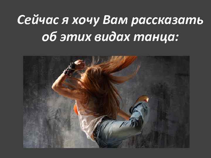 Сейчас я хочу Вам рассказать об этих видах танца: Сейчас я хочу Вам рассказать об этих видах танца:
