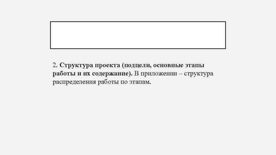 2. Структура проекта (подцели, основные этапы работы и их содержание). В приложении – структура
