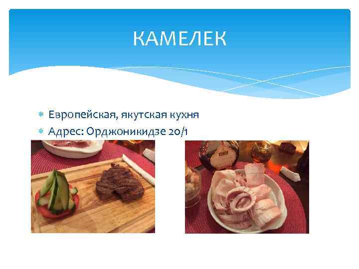     КАМЕЛЕК Европейская, якутская кухня  Адрес: Орджоникидзе 20/1  Тел: