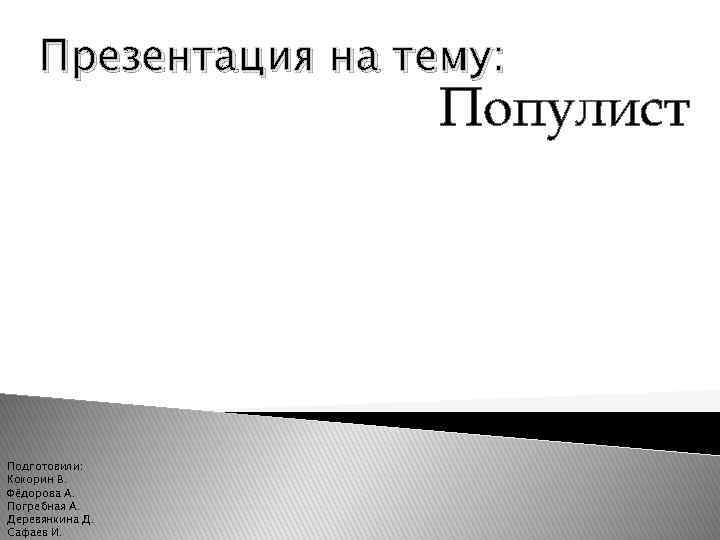  Презентация на тему:    Популист Подготовили: Кокорин В. Фёдорова А. Погребная