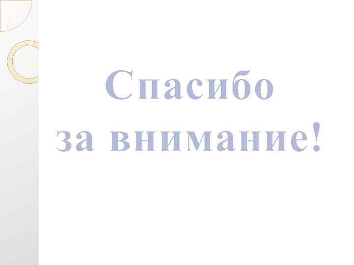   Спасибо за внимание! 