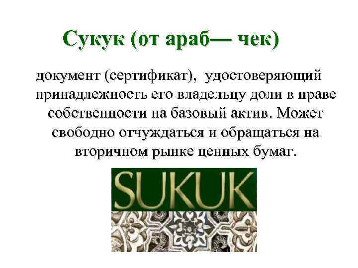   Сукук (от араб— чек) документ (сертификат), удостоверяющий принадлежность его владельцу доли в