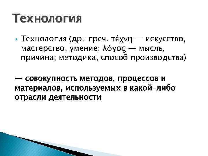 Технология (др. -греч. τέχνη — искусство, мастерство, умение; λόγος — мысль, причина; методика, способ Технология (др. -греч. τέχνη — искусство, мастерство, умение; λόγος — мысль, причина; методика, способ