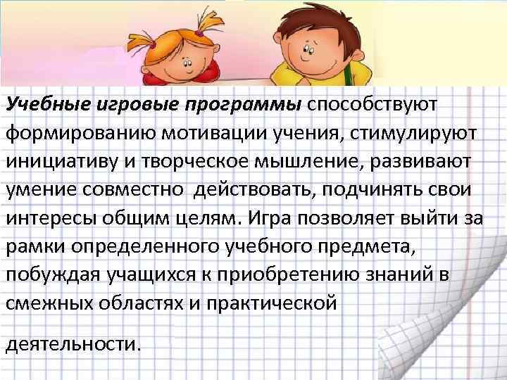 Учебные игровые программы способствуют формированию мотивации учения, стимулируют инициативу и творческое мышление, развивают умение
