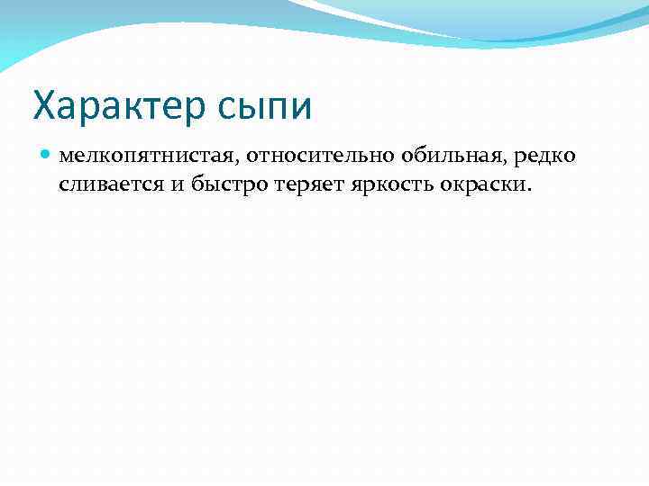 Характер сыпи  мелкопятнистая, относительно обильная, редко  сливается и быстро теряет яркость окраски.