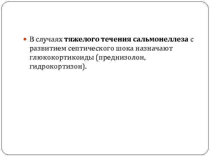  В случаях тяжелого течения сальмонеллеза с  развитием септического шока назначают  глюкокортикоиды