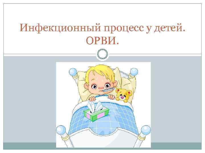 Инфекционный процесс у детей.  ОРВИ. 