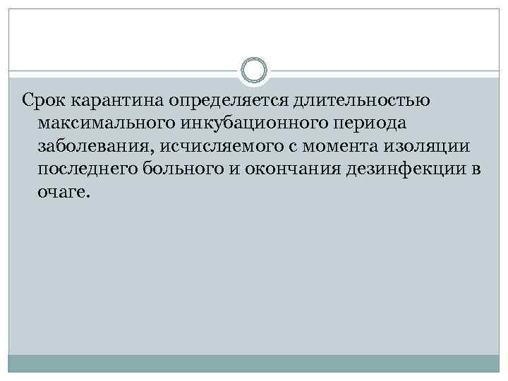 Срок карантина определяется длительностью  максимального инкубационного периода  заболевания, исчисляемого с момента изоляции