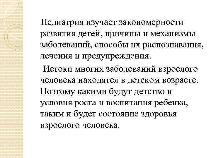   Педиатрия изучает закономерности развития детей, причины и механизмы заболеваний, способы их распознавания,