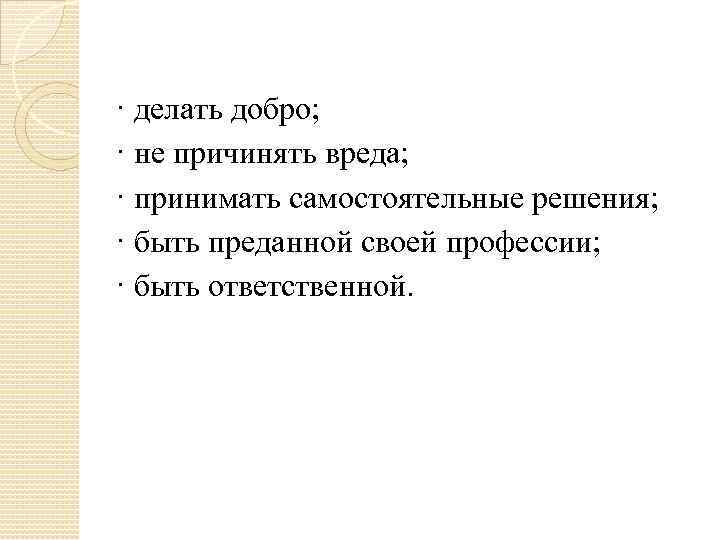 · делать добро; · не причинять вреда; · принимать самостоятельные решения; · быть преданной