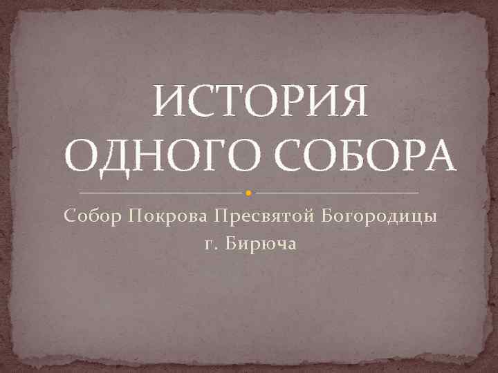   ИСТОРИЯ ОДНОГО СОБОРА Собор Покрова Пресвятой Богородицы    г. Бирюча