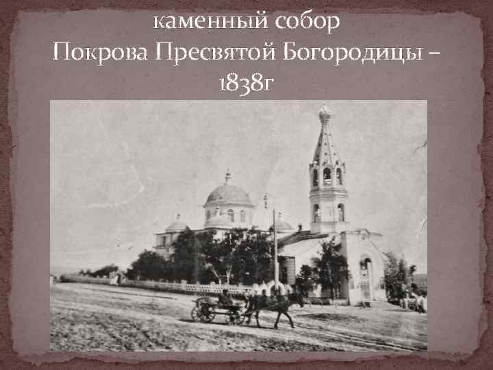   каменный собор Покрова Пресвятой Богородицы –    1838 г 