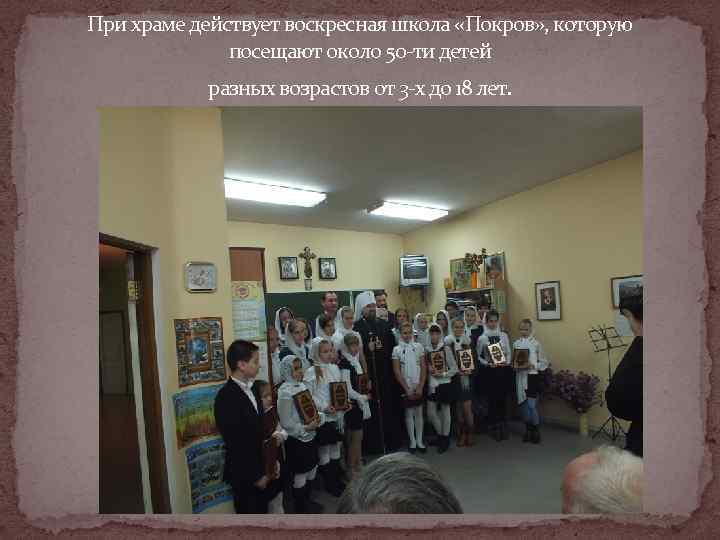 При храме действует воскресная школа «Покров» , которую    посещают около 50