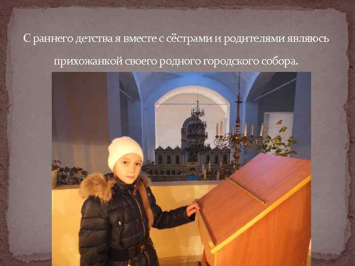 С раннего детства я вместе с сёстрами и родителями являюсь  прихожанкой своего родного