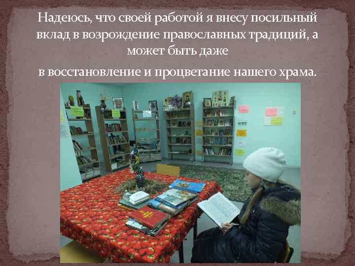 Надеюсь, что своей работой я внесу посильный вклад в возрождение православных традиций, а 