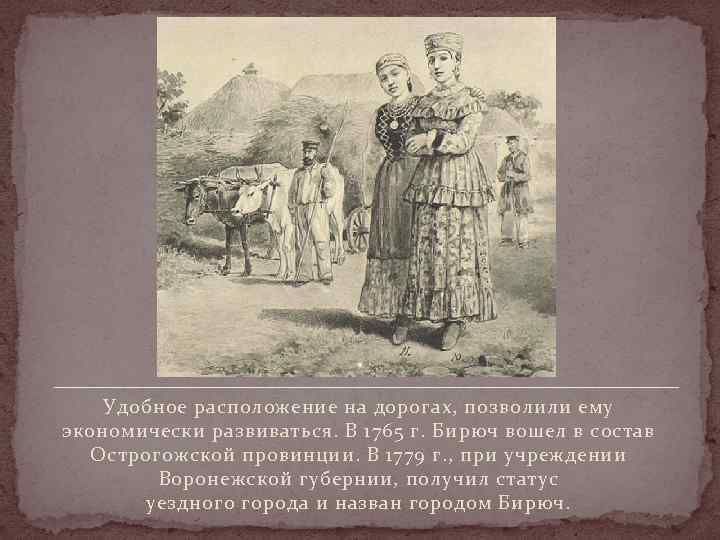   Удобное расположение на дорогах, позволили ему экономически развиваться. В 1765 г. Бирюч