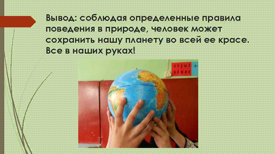 Вывод: соблюдая определенные правила поведения в природе, человек может сохранить нашу планету во всей