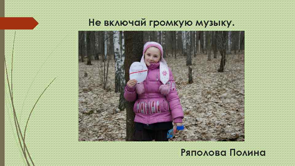 Не включай громкую музыку.     Ряполова Полина 