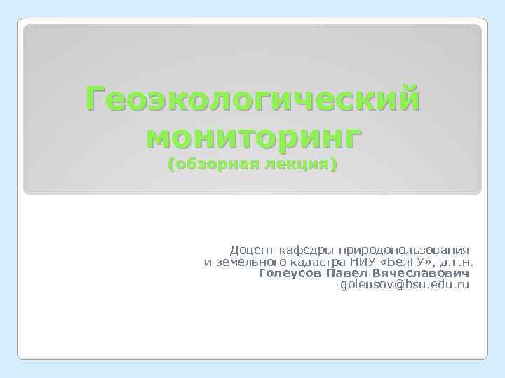 Геоэкологический  мониторинг  (обзорная лекция)    Доцент кафедры природопользования  и