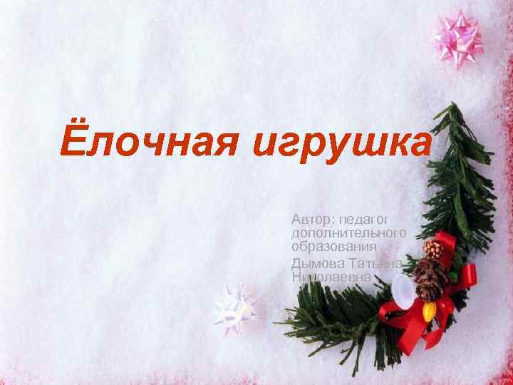 Ёлочная игрушка   Автор: педагог   дополнительного   образования  