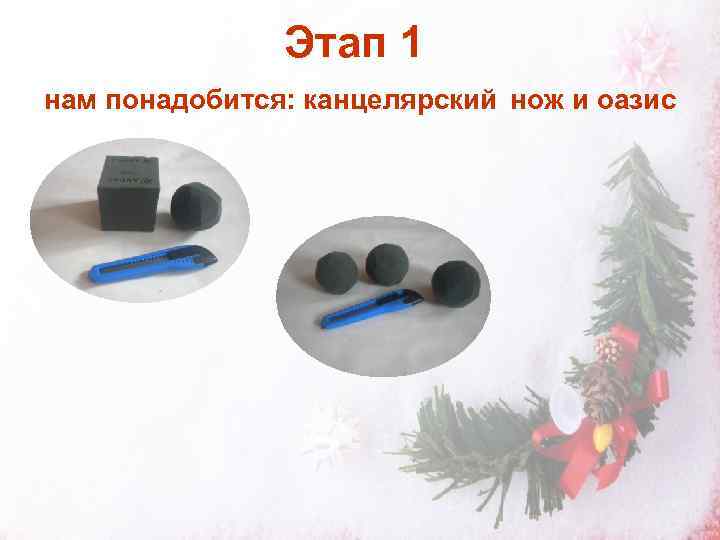     Этап 1 нам понадобится: канцелярский нож и оазис 