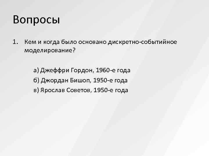 Вопросы 1. Кем и когда было основано дискретно-событийное  моделирование?   а) Джеффри