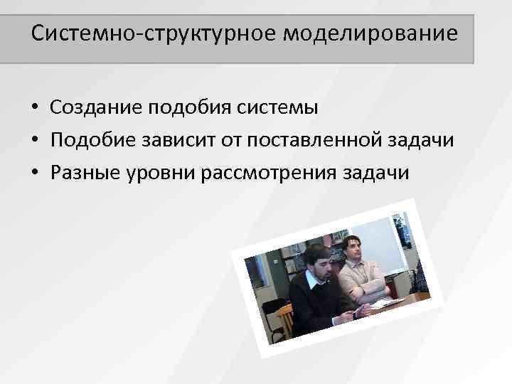 Системно-структурное моделирование  • Создание подобия системы • Подобие зависит от поставленной задачи •