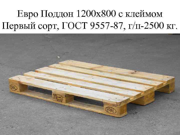   Евро Поддон 1200 х800 с клеймом Первый сорт, ГОСТ 9557 -87, г/п-2500