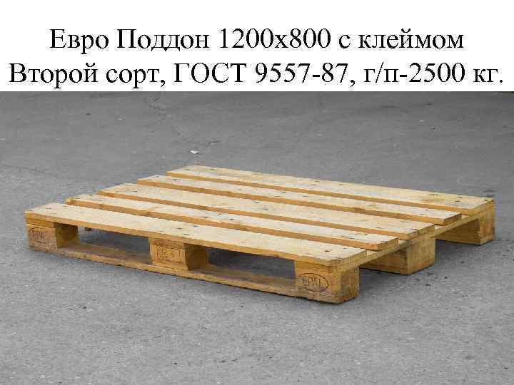   Евро Поддон 1200 х800 с клеймом Второй сорт, ГОСТ 9557 -87, г/п-2500