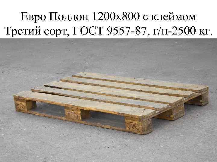   Евро Поддон 1200 х800 с клеймом Третий сорт, ГОСТ 9557 -87, г/п-2500