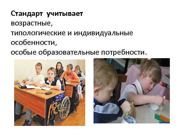 Стандарт учитывает возрастные, типологические и индивидуальные особенности, особые образовательные потребности. 