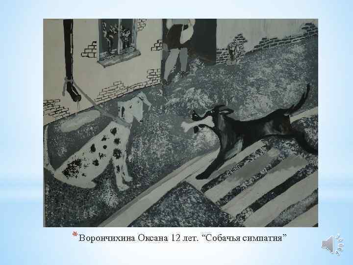 * Ворончихина Оксана 12 лет. “Собачья симпатия” 