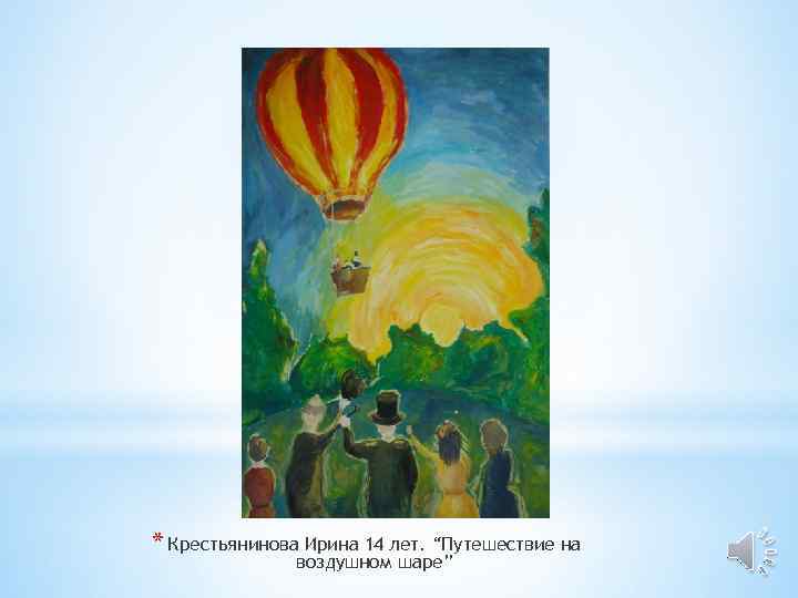 * Крестьянинова Ирина 14 лет. “Путешествие на    воздушном шаре” 