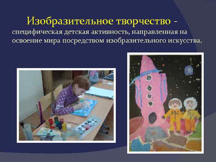   Изобразительное творчество - специфическая детская активность, направленная на освоение мира посредством изобразительного