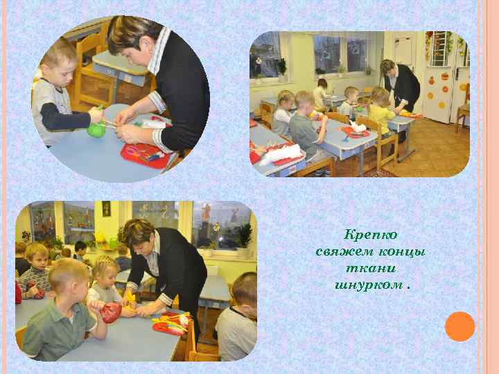   Крепко свяжем концы  ткани  шнурком. 