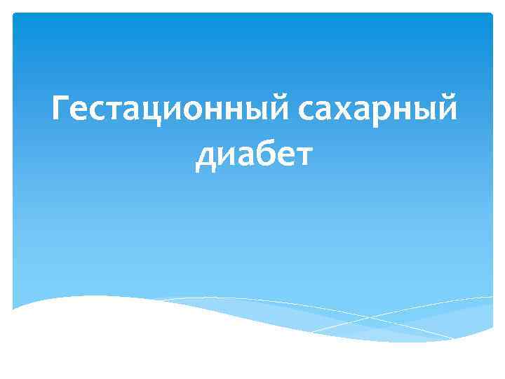 Гестационный сахарный   диабет 
