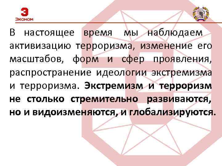 В настоящее время мы наблюдаем активизацию терроризма, изменение его масштабов, форм и сфер проявления,