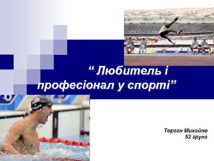   “ Любитель і професіонал у спорті”     Торган Михайло