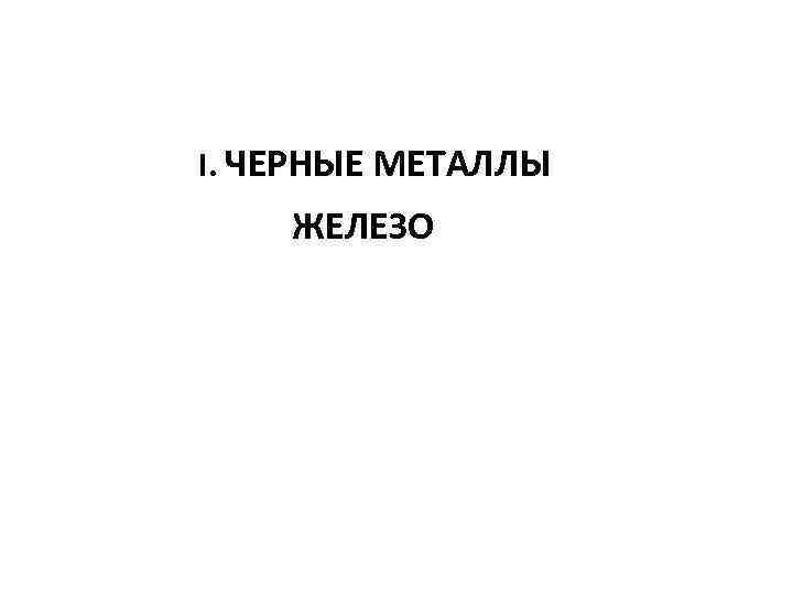 I. ЧЕРНЫЕ МЕТАЛЛЫ ЖЕЛЕЗО 