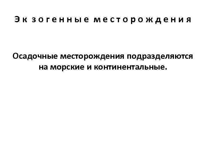 Эк зогенные месторождения  Осадочные месторождения подразделяются на морские и континентальные. 