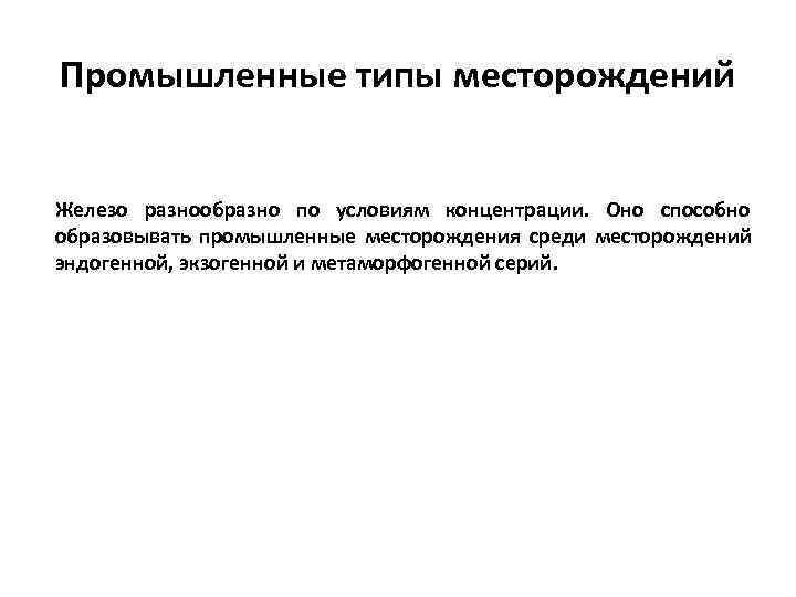 Промышленные типы месторождений  Железо разнообразно по условиям концентрации. Оно способно образовывать промышленные месторождения