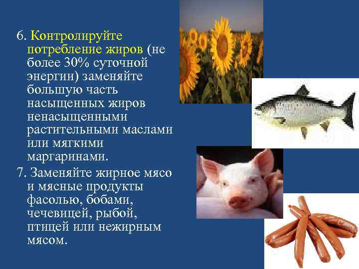 6. Контролируйте  потребление жиров (не  более 30% суточной  энергии) заменяйте 