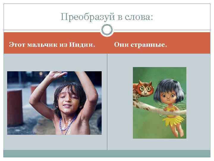    Преобразуй в слова:  Этот мальчик из Индии.  Они странные.