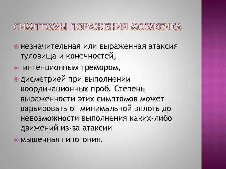  незначительная или выраженная атаксия  туловища и конечностей,  интенционным тремором,  дисметрией