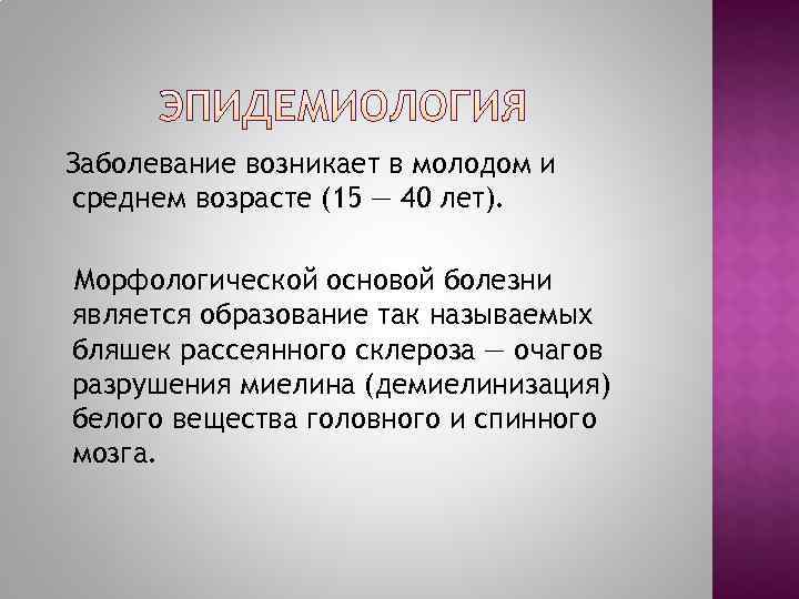 Заболевание возникает в молодом и среднем возрасте (15 — 40 лет).  Морфологической основой