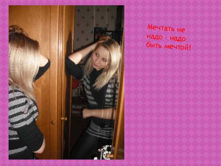 Мечтать не надо – надо быть мечтой! 